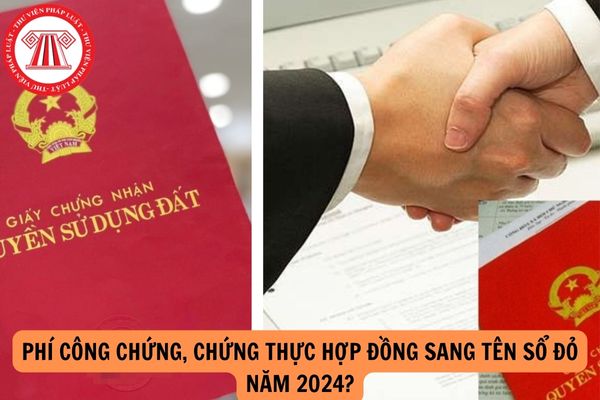 Phí công chứng, chứng thực hợp đồng sang tên Sổ đỏ năm 2024?