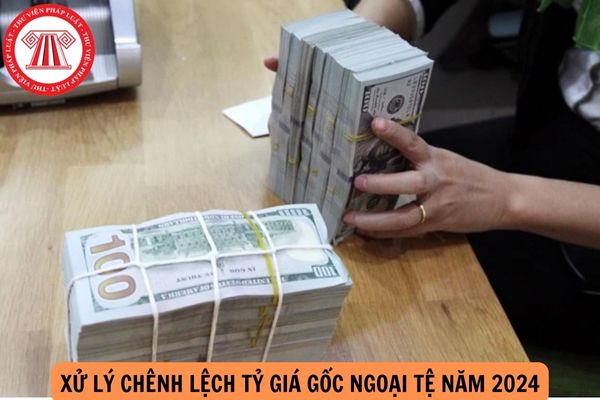 Xử lý chênh lệch tỷ giá gốc ngoại tệ năm 2024 như thế nào?