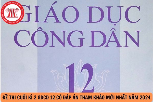 Đề thi cuối kì 2 GDCD 12 có đáp án tham khảo mới nhất năm 2024?