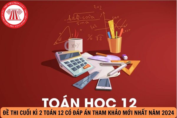 Đề thi cuối kì 2 Toán 12 có đáp án tham khảo mới nhất năm 2024?