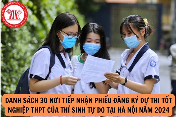 Danh sách 30 nơi tiếp nhận phiếu đăng ký dự thi tốt nghiệp THPT của thí sinh tự do tại Hà Nội năm 2024?
