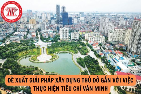 Đề xuất giải pháp cụ thể gì đối với xây dựng Thủ đô gắn với việc thực hiện tiêu chí Văn minh?