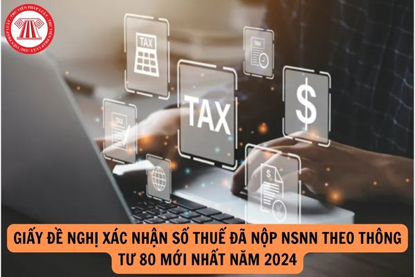 Giấy đề nghị xác nhận số thuế đã nộp NSNN theo Thông tư 80 mới nhất năm 2024?