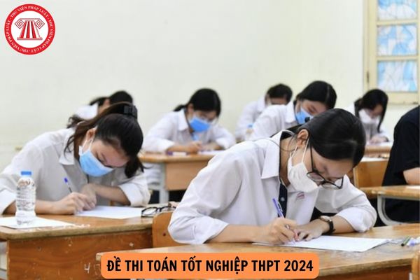 Đề thi tốt nghiệp THPT 2024 môn Toán? Thời gian thi môn Toán kỳ thi tốt nghiệp THPT 2024 là bao nhiêu phút?