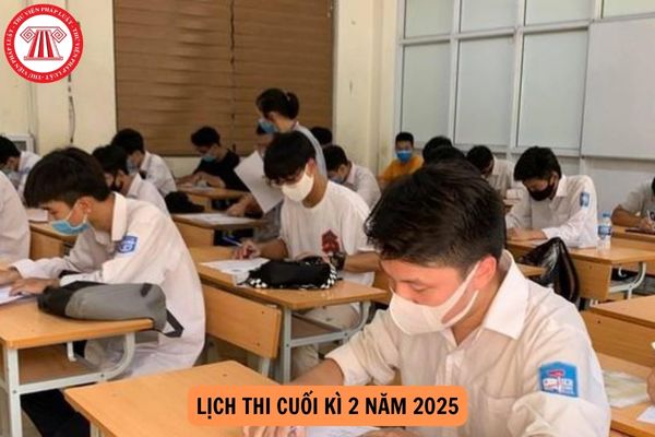 Lịch thi cuối kì 2 năm 2025 được diễn ra khi nào?