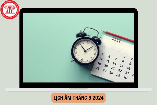 Lịch Âm Tháng 9 2024 kết thúc là ngày mấy dương lịch? Tháng 9 2024 âm lịch NLĐ được nghỉ hưởng nguyên lương ngày nào không?