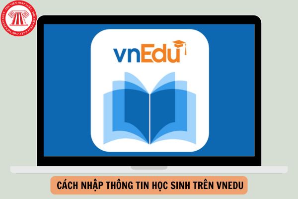 Hướng dẫn cách nhập thông tin học sinh trên VnEdu đơn giản năm 2024?