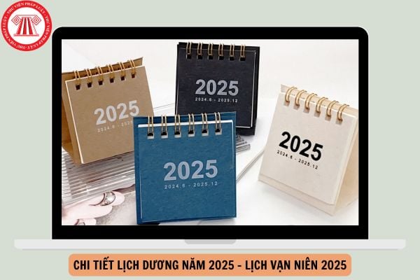 Chi tiết Lịch dương năm 2025 - Lịch vạn niên 2025: Chi tiết, đầy đủ nhất cả năm 2025?