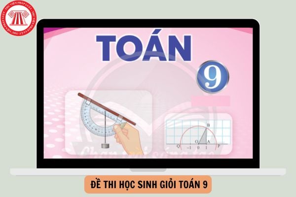 Tổng hợp Đề thi học sinh giỏi Toán 9 có đáp án mới nhất năm 2024 - 2025?