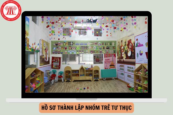 Hồ sơ thành lập nhóm trẻ tư thục mới nhất từ ngày 20/11/2024?