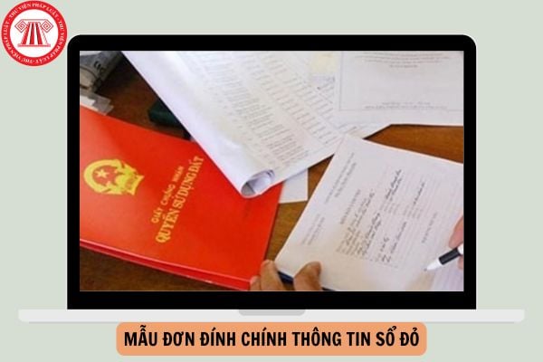 Mẫu đơn đính chính thông tin sổ đỏ mới nhất theo Nghị định 101?