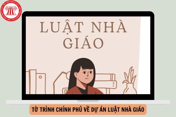 Toàn văn Tờ trình Chính phủ về dự án Luật Nhà giáo?