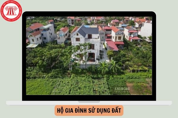 Theo quy định của Luật Đất đai năm 2024 thì hộ gia đình sử dụng đất là ai?