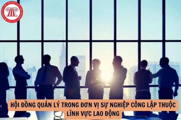 Đề án thành lập Hội đồng quản lý trong đơn vị sự nghiệp công lập thuộc lĩnh vực lao động gồm những nội dung nào?