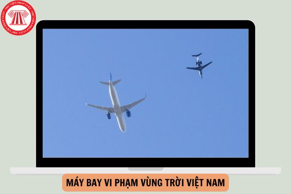 Máy bay vi phạm vùng trời Việt Nam bị ép hạ cánh như thế nào từ 09/12/2024?