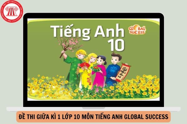 Tổng hợp Đề thi giữa kì 1 lớp 10 môn Tiếng anh Global success có đáp án năm 2024-2025?