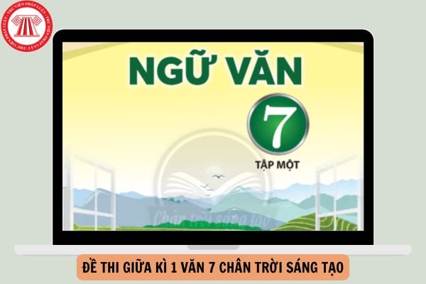 Tổng hợp Đề thi giữa kì 1 Văn 7 Chân trời sáng tạo có đáp án tham khảo năm 2024-2025?