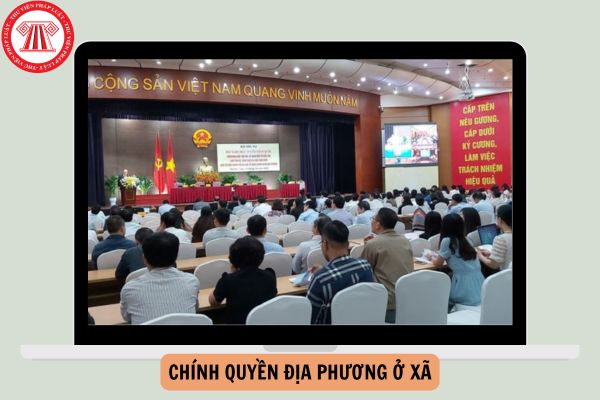 Nhiệm vụ, quyền hạn của chính quyền địa phương ở xã cập nhật mới nhất?