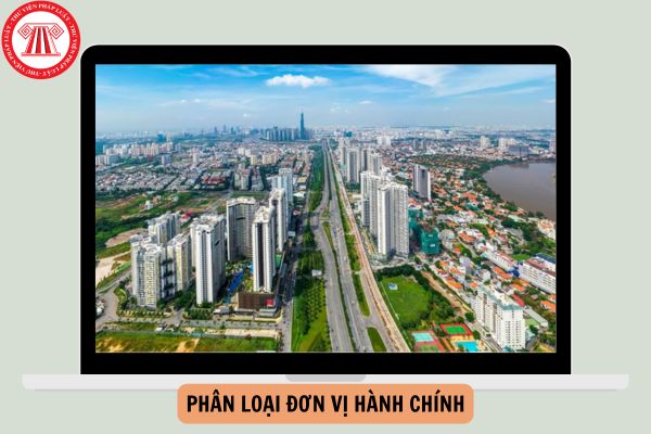 Phân loại đơn vị hành chính là gì? Tiêu chí phân loại đơn vị hành chính là gì?