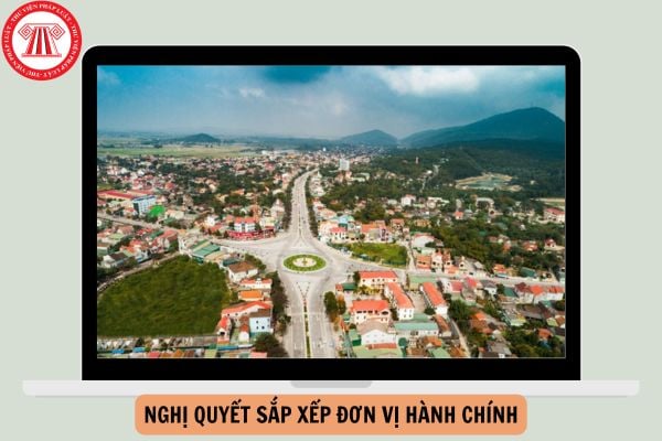 Ban hành Nghị quyết sắp xếp đơn vị hành chính 21 tỉnh, thành phố trực thuộc Trung ương giai đoạn 2023 - 2025?