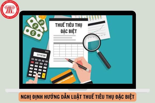 Tổng hợp Nghị định hướng dẫn Luật thuế tiêu thụ đặc biệt mới nhất?