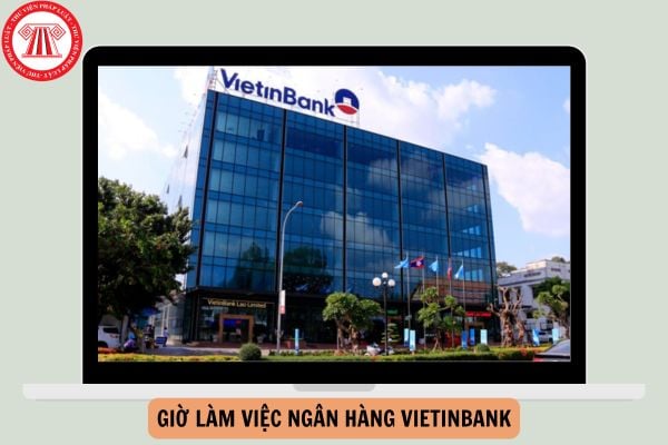 Giờ làm việc ngân hàng Vietinbank 2024 như thế nào?