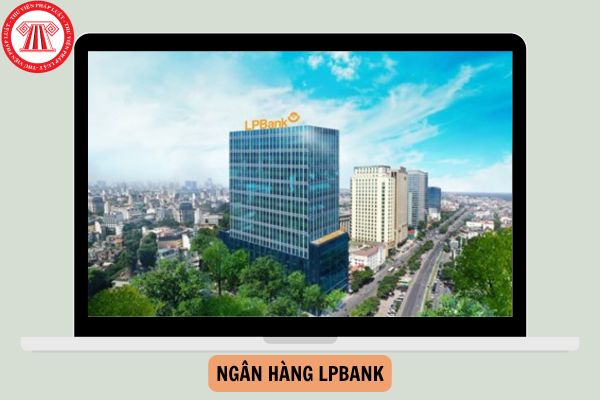 Ngân hàng LPBank là ngân hàng gì? Hoạt động ngân hàng của ngân hàng LPBank gồm những gì?