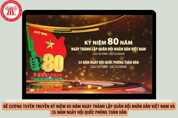 Đề cương tuyên truyền kỷ niệm 80 năm Ngày thành lập quân đội nhân dân Việt Nam và 35 năm Ngày hội Quốc phòng toàn dân?