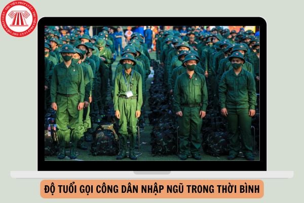 Luật Nghĩa vụ quân sự năm 2015, độ tuổi gọi công dân nhập ngũ trong thời bình là bao nhiêu?