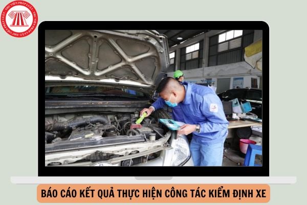 Mẫu báo cáo kết quả thực hiện công tác kiểm định xe cơ giới từ ngày 01/01/2025?