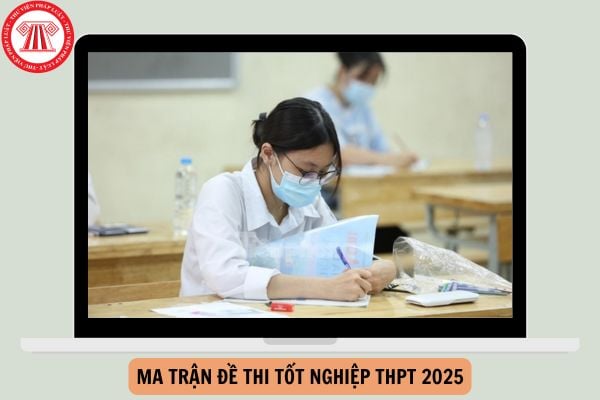 Ma trận đề thi tốt nghiệp THPT 2025 như thế nào?