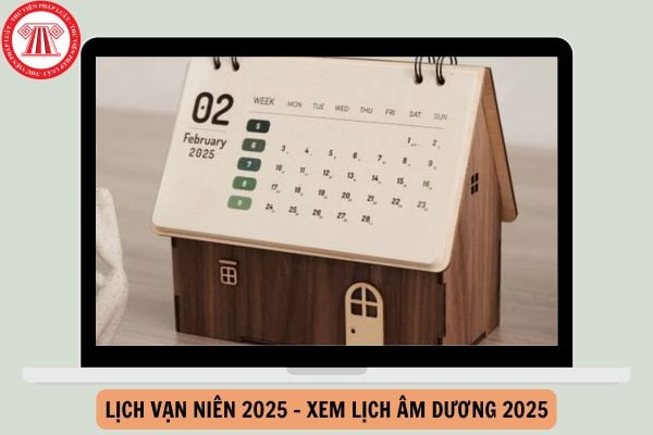 Lịch vạn niên 2025 - Xem Lịch âm dương 2025: Chi tiết lịch vạn niên các tháng, cả năm 2025?