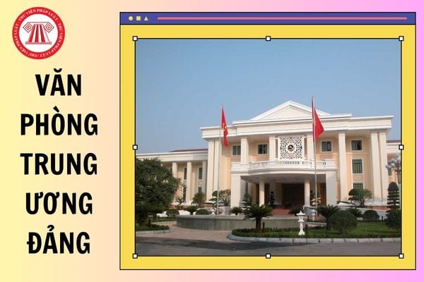 Chức năng của văn phòng Trung ương Đảng là gì? Thẩm quyền của Chánh Văn phòng Trung ương Đảng được quy định như thế nào?