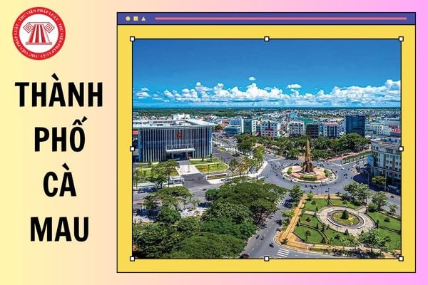 Thành phố Cà Mau tỉnh Cà Mau đổi thành gì sau sáp nhập đơn vị hành chính 2025?