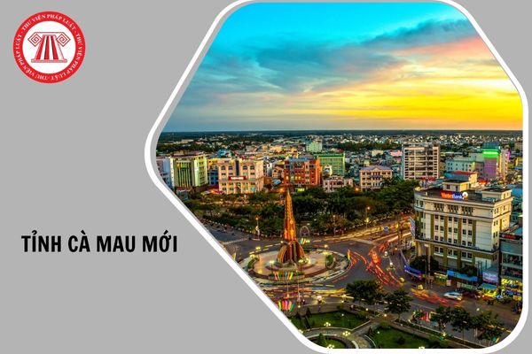 Tỉnh Cà Mau mới gồm những tỉnh nào hình thành?