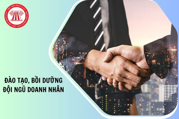 Theo Nghị quyết 68, cần chú trọng đào tạo, bồi dưỡng đội ngũ doanh nhân như thế nào để đáp ứng yêu cầu phát triển mới?