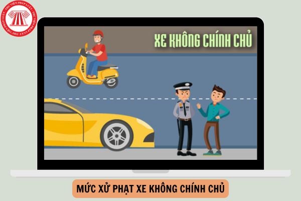 Mức xử phạt xe không chính chủ 2025 mới nhất?