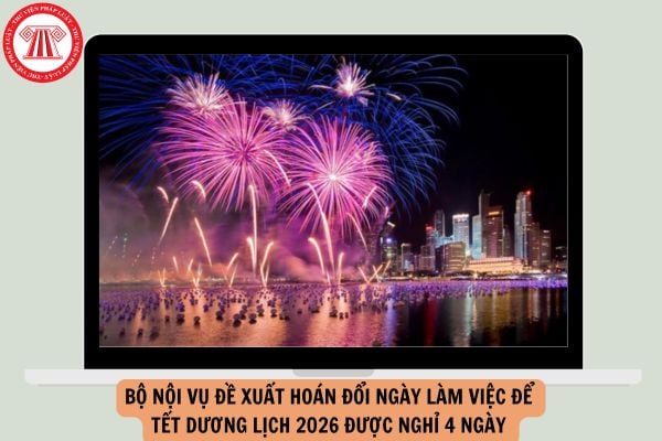 Bộ Nội vụ đề xuất hoán đổi ngày làm việc để Tết Dương lịch 2026 được nghỉ 4 ngày đúng không?