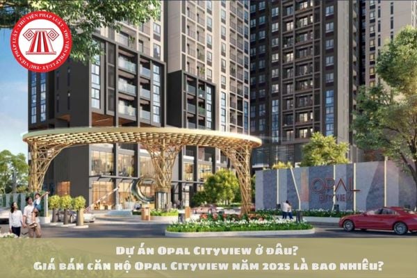 Dự án Opal Cityview ở đâu? Giá bán căn hộ Opal Cityview năm 2025 là bao nhiêu?