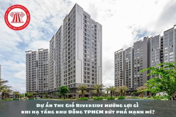 Dự án The Gió Riverside hưởng lợi gì khi hạ tầng khu Đông TPHCM bứt phá mạnh mẽ?