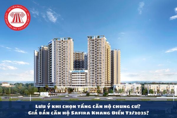 Lưu ý khi chọn tầng căn hộ chung cư? Giá bán căn hộ Safira Khang Điền T2/2025?