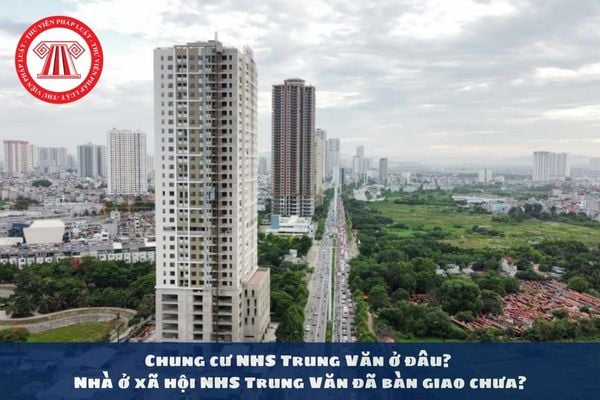 Chung cư NHS Trung Văn ở đâu? Nhà ở xã hội NHS Trung Văn đã bàn giao chưa?