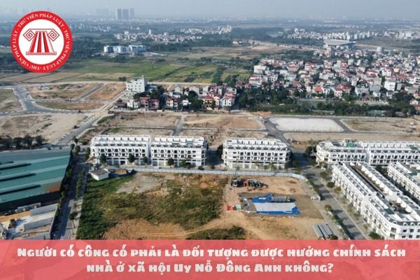 Tăng mức hỗ trợ nhà ở cho người có công? Người có công có phải là đối tượng được hưởng chính sách nhà ở xã hội Uy Nỗ Đông Anh không?