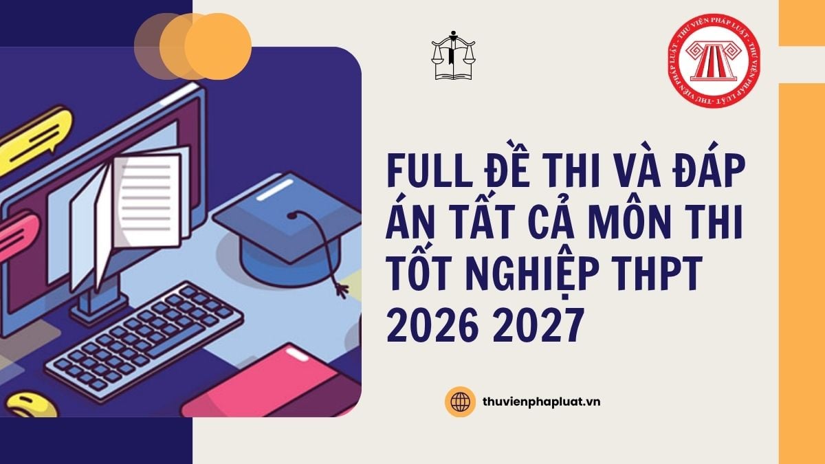 FULL đề thi và đáp án tất cả môn thi tốt nghiệp THPT 2026 Toán, Văn, Anh, KHTN, KHXH chi tiết thế nào?