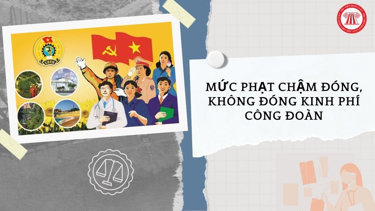 Mức phạt chậm đóng kinh phí công đoàn, không đóng kinh phí công đoàn năm 2026 bao nhiêu?