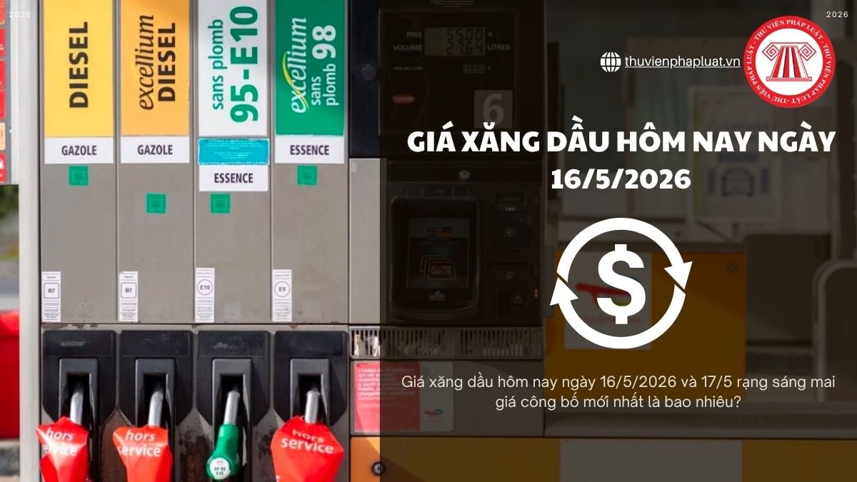 Giá xăng dầu hôm nay ngày 16 5 2026 và 17 5 rạng sáng mai giá Bộ Công thương mới nhất là bao nhiêu?