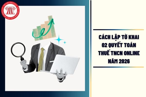 Cách lập tờ khai 02 quyết toán thuế TNCN online năm 2026 cho cá nhân như thế nào?