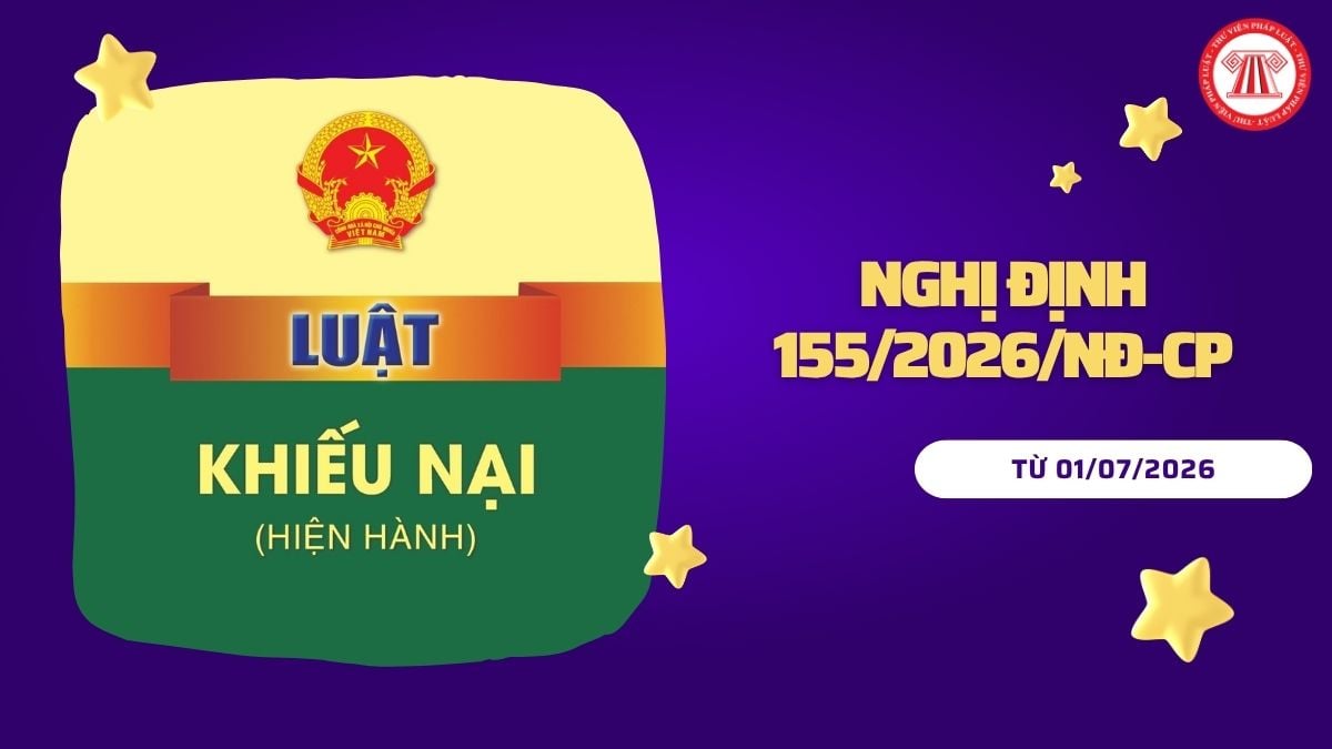 Toàn văn Nghị định 155/2026/NĐ-CP sửa đổi Nghị định hướng dẫn Luật Khiếu nại 2011 ra sao?