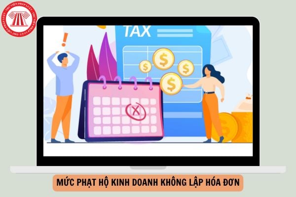 Mức phạt hộ kinh doanh không lập hóa đơn mới nhất 2026 là bao nhiêu?