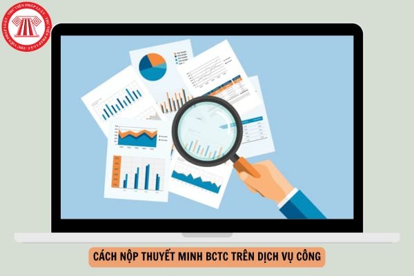 Cách nộp thuyết minh BCTC trên Dịch vụ công chi tiết mới nhất năm 2026 như thế nào?